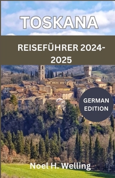 Reiseführer für die Toskana 2024-2025: Eine Reise durch Geschichte, Kultur und Küche im Herzen Italiens (German Edition)