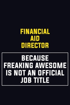 Financial Aid Director Because Freaking Awesome Is Not An Official Job Title: Motivational Career Pride Quote 6x9 Blank Lined Job Inspirational Notebook Journal