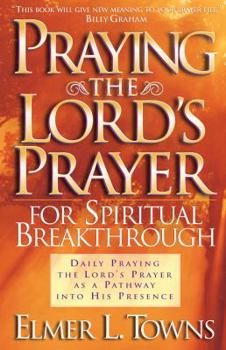 Paperback Praying the Lord's Prayer for Spiritual Breakthrough: Daily Praying the Lord's Prayer as a Pathway Into His Presence Book