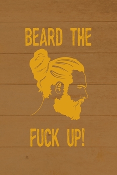 Beard The Fuck Up!: All Purpose 6x9 Blank Lined Notebook Journal Way Better Than A Card Trendy Unique Gift Brown Wood Beards
