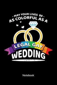 May your Lives be as colorful as a legal Gay Wedding. Notebook: Gay Marriage Planner and Notebooks as Gay Wedding Gifts, ruled 6x9.