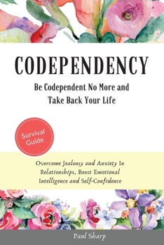 Paperback Codependency: Be Codependent No More and Take Back Your Life. Overcome Jealousy and Anxiety In Relationships, Boost Emotional Intell Book