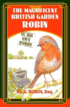 Paperback The Magnificent British Garden Robin: In His Own Words Book