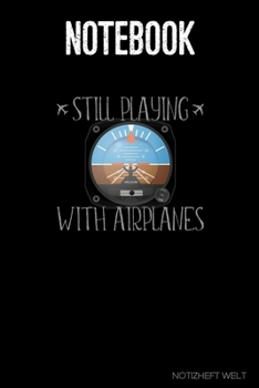 Paperback Notebook: Still Playing With Airplanes - Attitude Indicator: Organizer, diary, writing book or planner for Plane, Aircraft and A Book