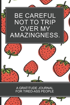 Paperback Be careful not to trip over my amazingness.: Strawberry Themed White Cover Gratitude Journal For Tired-ass People Fun Motivational Gifts for Coworkers Book