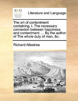 Paperback The Art of Contentment Containing, I. the Necessary Connexion Between Happiness and Contentment. ... by the Author of the Whole Duty of Man, &C. Book