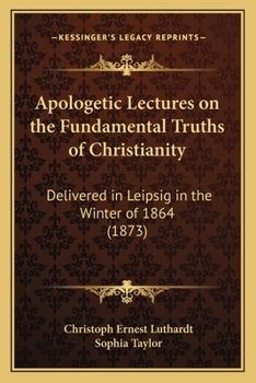 Paperback Apologetic Lectures on the Fundamental Truths of Christianity: Delivered in Leipsig in the Winter of 1864 (1873) Book