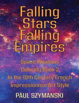 Falling Stars - Falling Empires - Space Weapons Coloring Book 2 In the 19th Century French Impressionism Art Style: A Semi-Fictional Story on How ... From Space Attacked the American Empire