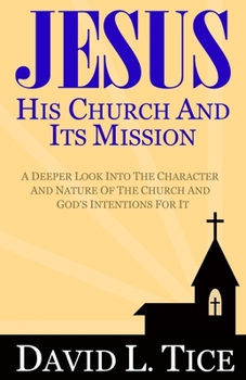 Paperback Jesus His Church And Its Mission: A Deeper Look Into The Character And Nature Of The Church And God's Intentions For It Book