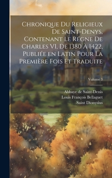 Hardcover Chronique du religieux de Saint-Denys, contenant le régne de Charles VI, de 1380 à 1422, publiée en latin pour la première fois et traduite; Volume 3 [French] Book