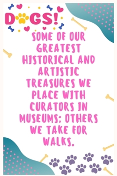 Some of our greatest historical and artistic treasures we place with curators in museums, others we take for walks: Journal Notebook for Dog Lover  6' x 9', 100  Lined pages