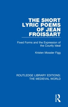 Hardcover The Short Lyric Poems of Jean Froissart: Fixed Forms and the Expression of the Courtly Ideal Book