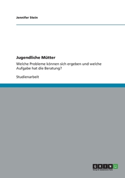 Paperback Jugendliche Mütter: Welche Probleme können sich ergeben und welche Aufgabe hat die Beratung? [German] Book