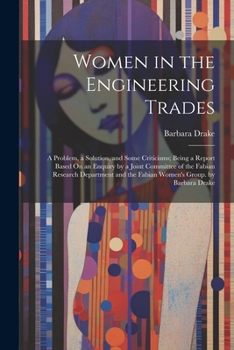 Paperback Women in the Engineering Trades: A Problem, a Solution, and Some Criticisms; Being a Report Based On an Enquiry by a Joint Committee of the Fabian Res Book