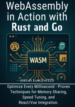 Paperback WebAssembly in Action with Rust and Go: Optimize Every Millisecond - Proven Techniques for Memory Sharing, Speed Tuning, and React/Vue Integration Book