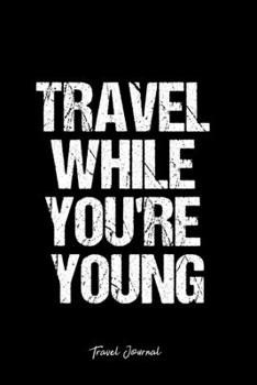 Travel Journal: Dot Grid Journal -Travel While You'Re Young - Black Lined Diary, Planner, Gratitude, Writing, Travel, Goal, Bullet Notebook - 6x9 120 page