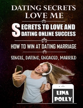 Dating Secrets & Love Me: Secrets To Love And Dating Online Success: How To Win At Dating Marriage: Single, Dating, Engaged, Married