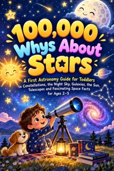 100,000 Whys About Stars: A First Astronomy Guide for Toddlers to Constellations, the Night Sky, Galaxies, the Sun, Telescopes and Fascinating Space Facts for Ages 2–5