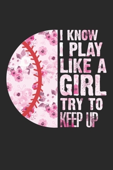 I Know I Play Like A Girl Try To Keep Up: Athletic Female Softball Player Notebook 6x9 Inches 120 dotted pages for notes, drawings, formulas | Organizer writing book planner diary