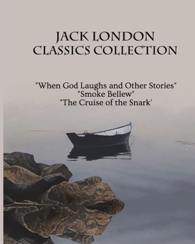 Jack London Classics Collection: When God Laughs and Other Stories, Smoke Bellew, The Cruise of the Snark