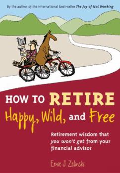 Paperback How to Retire Happy, Wild, and Free: Retirement Wisdom That You Won't Get from Your Financial Advisor Book