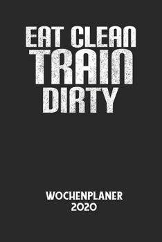 EAT CLEAN TRAIN DIRTY - Wochenplaner 2020: Klassischer Planer für deine täglichen To Do's - plane und strukturiere deine Tage mit dem Fokus auf dein Z