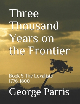 Paperback Three Thousand Years on the Frontier: Book 5 The Loyalists 1776-1800 Book