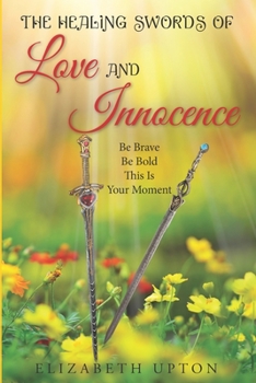 Paperback The Healing Swords Of Love And Innocence: Be Brave Be Bold This is Your Moment Book