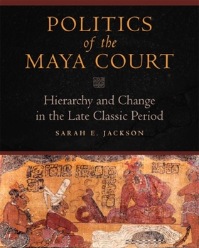 Hardcover Politics of the Maya Court: Hierarchy and Change in the Late Classic Period Book