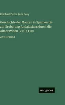 Geschichte der Mauren in Spanien bis zur Eroberung Andalusiens durch die Almoraviden (711-1110): Zweiter Band