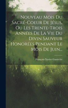 Hardcover Nouveau Mois Du Sacré-coeur De Jésus, Ou Les Trente-trois Années De La Vie Du Divin Sauveur Honorées Pendant Le Mois De Juin... [French] Book