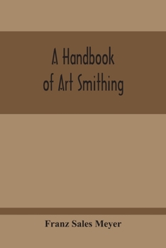 A Handbook of art Smithing: For the use of Practical Smiths, Designers of Ironwork, Technical and art Schools, Architects, etc.