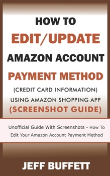 Paperback How To Edit/Update Amazon Account Payment Method (Credit Card Information) Using Amazon Shopping App: Unofficial Guide With Screenshots - How To Edit Book
