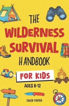 Paperback Wilderness Survival Handbook for Kids: A Field Guide To Build Fire & Shelter Fast, Easily Find Food & Water, Navigate Home Safely, and Perform First A Book