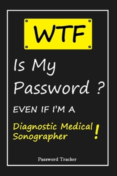 Paperback WTF! I Can't Remember EVEN IF I'M A Diagnostic Medical Sonographer: An Organizer for All Your Passwords and Shity Shit with Unique Touch - Password Tr Book