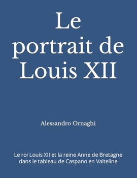 Paperback Le portrait de Louis XII: Le roi Louis XII et la reine Anne de Bretagne dans le tableau de Caspano en Valteline [French] Book