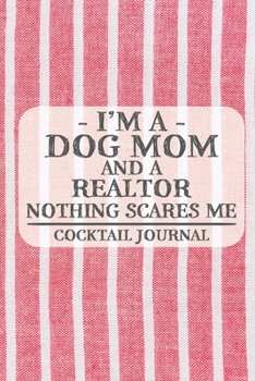 I'm a Dog Mom and a Realtor Nothing Scares Me Cocktail Journal: Blank Cocktail Journal to Write in for Women, Bartenders, Drink and Alcohol Log, ... for Women, Wife, Mom, Aunt (6x9 120 pages)