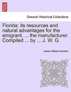 Paperback Florida: Its Resources and Natural Advantages for the Emigrant, ... the Manufacturer. Compiled ... by ... J. W. G. Book