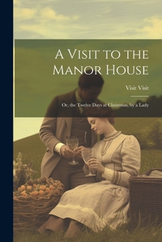 Paperback A Visit to the Manor House: Or, the Twelve Days at Christmas, by a Lady Book