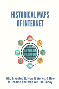 Paperback Historical Maps Of Internet: Who Invented It, How It Works, & How It Became The Web We Use Today: Who Developed The Internet Book