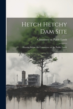 Paperback Hetch Hetchy Dam Site: Hearing Before the Committee on the Public Lands Book
