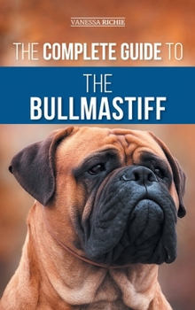 Hardcover The Complete Guide to the Bullmastiff: Finding, Raising, Feeding, Training, Exercising, Socializing, and Loving Your New Bullmastiff Puppy Book