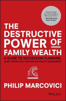 The Destructive Power of Family Wealth A Guide to Succession Planning Asset Protection Taxation and Wealth Management