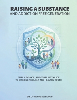 Raising a Substance and Addiction Free Generation: Family, School, and Community Guide to Building Resilient and Healthy Youth