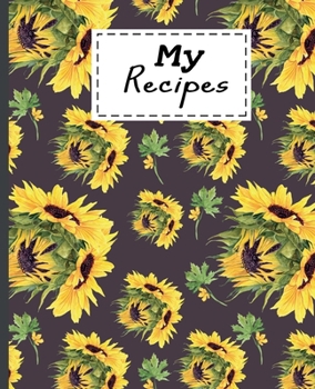 My Recipes: Blank Recipe Sunflowers Cookbook For Men Women Teens For Writing In Favorite Meals & Special Recipes  - Cool Gifts Ideas For Chef & Food lovers.
