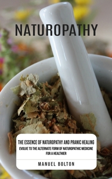 Paperback Naturopathy: The Essence of Naturopathy and Pranic Healing (Evolve to the Alternate Form of Naturopathic Medicine for a Healthier) Book