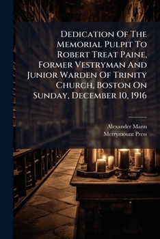 Dedication Of The Memorial Pulpit To Robert Treat Paine, Former Vestryman And Junior Warden Of Trinity Church, Boston On Sunday, December 10, 1916...