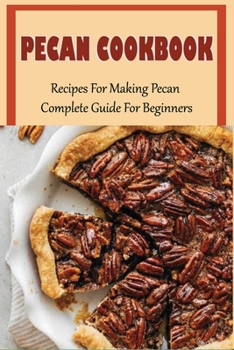 Paperback Pecan Cookbook: Recipes For Making Pecan, Complete Guide For Beginners: Low Carb Pecan Recipes Book