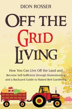 Paperback Off the Grid Living: How You Can Live Off the Land and Become Self-Sufficient through Homesteading and a Backyard Guide to Raised Bed Garde Book