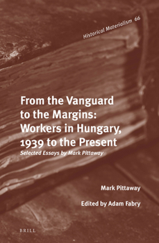 Hardcover From the Vanguard to the Margins: Workers in Hungary, 1939 to the Present: Selected Essays by Mark Pittaway Book
